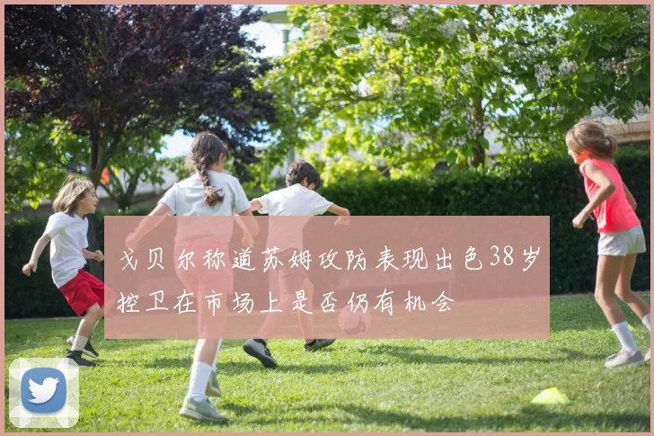 戈贝尔称道苏姆攻防表现出色38岁控卫在市场上是否仍有机会