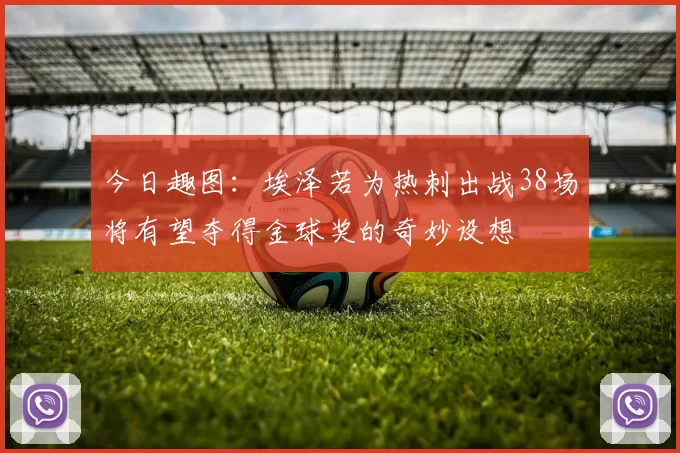 今日趣图：埃泽若为热刺出战38场将有望夺得金球奖的奇妙设想