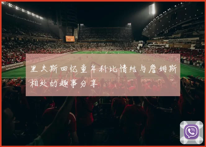 里夫斯回忆童年科比情结与詹姆斯相处的趣事分享