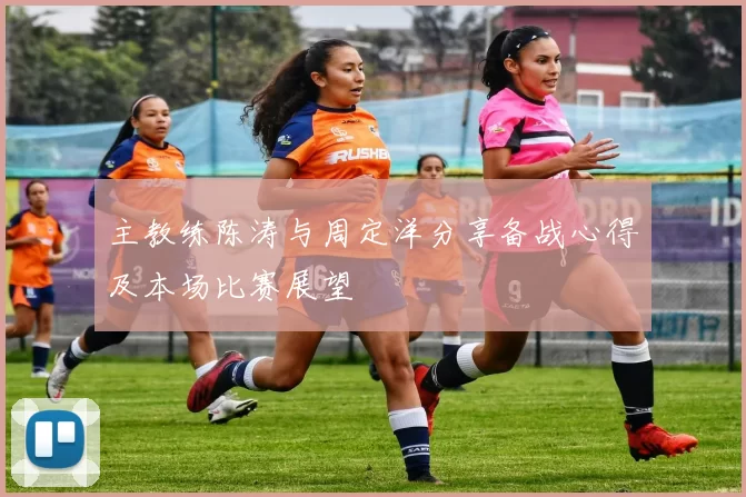 主教练陈涛与周定洋分享备战心得及本场比赛展望