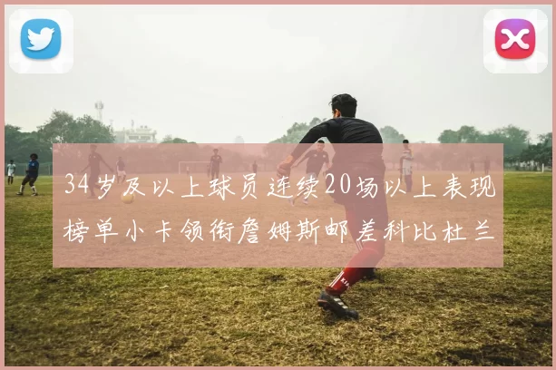 34岁及以上球员连续20场以上表现榜单小卡领衔詹姆斯邮差科比杜兰特上榜