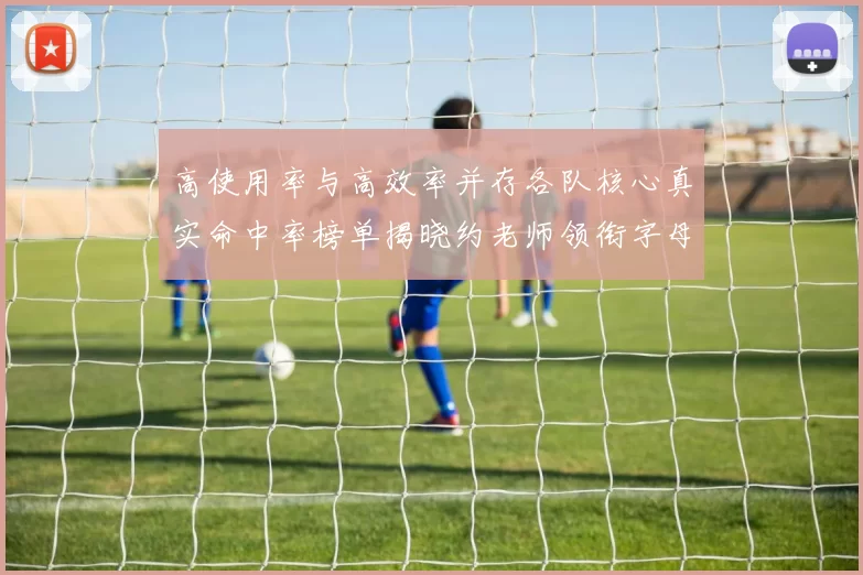 高使用率与高效率并存各队核心真实命中率榜单揭晓约老师领衔字母紧随其后