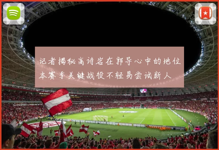 记者揭秘高诗岩在郭导心中的地位本赛季关键战役不轻易尝试新人