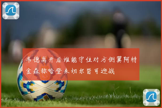 韦德离开后谁能守住对方侧翼阿特金森称哈登米切尔皆可迎战