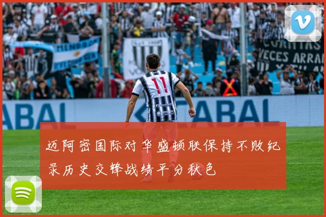 迈阿密国际对华盛顿联保持不败纪录历史交锋战绩平分秋色