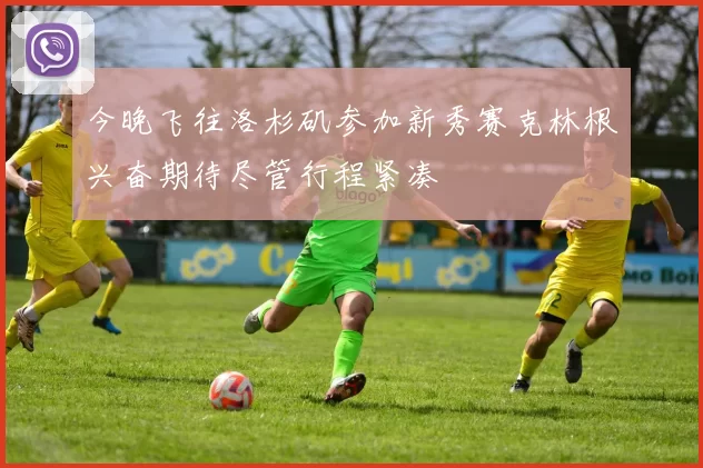 今晚飞往洛杉矶参加新秀赛克林根兴奋期待尽管行程紧凑