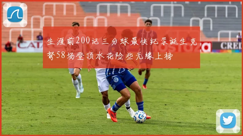 生涯前200记三分球最快纪录诞生克弩58场登顶水花险些无缘上榜