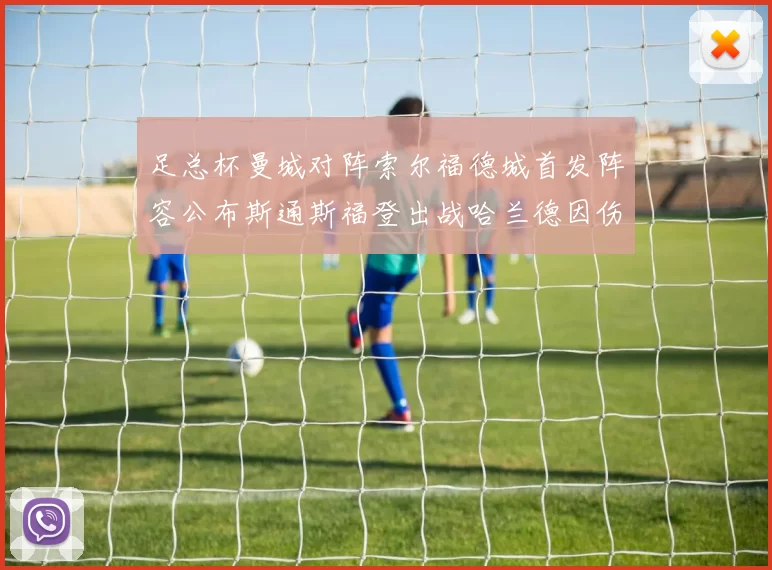 足总杯曼城对阵索尔福德城首发阵容公布斯通斯福登出战哈兰德因伤缺席