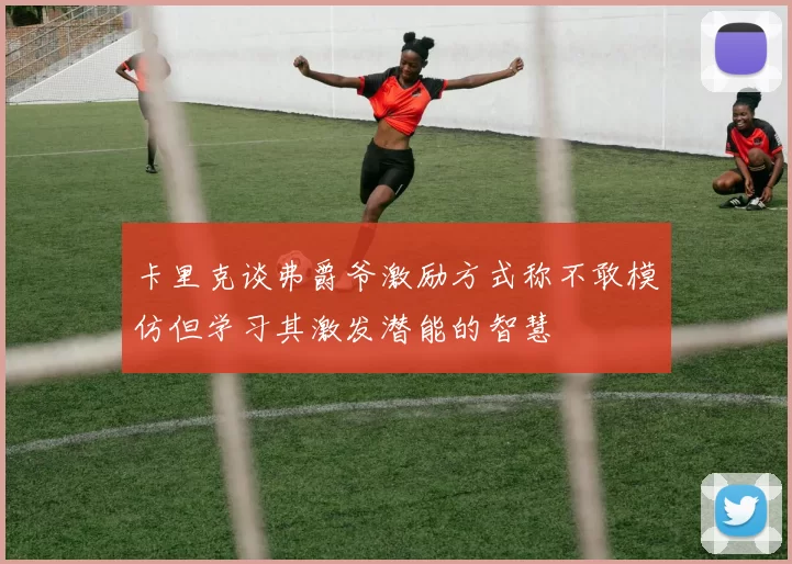 卡里克谈弗爵爷激励方式称不敢模仿但学习其激发潜能的智慧