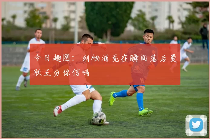 今日趣图：利物浦竟在瞬间落后曼联五分你信吗
